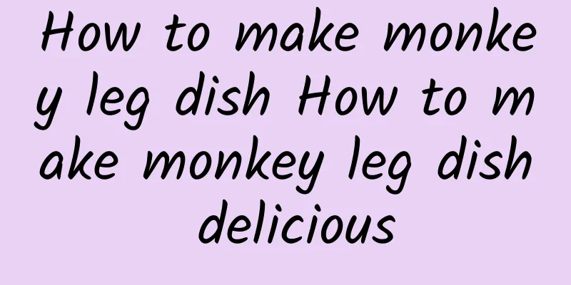 How to make monkey leg dish How to make monkey leg dish delicious