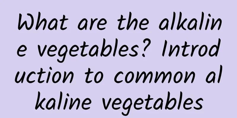 What are the alkaline vegetables? Introduction to common alkaline vegetables