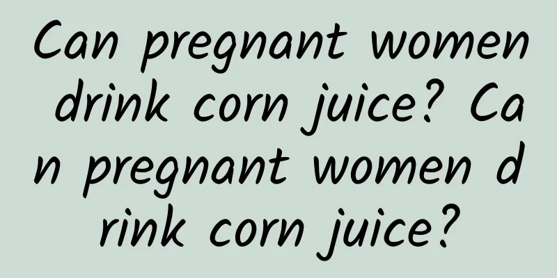 Can pregnant women drink corn juice? Can pregnant women drink corn juice?