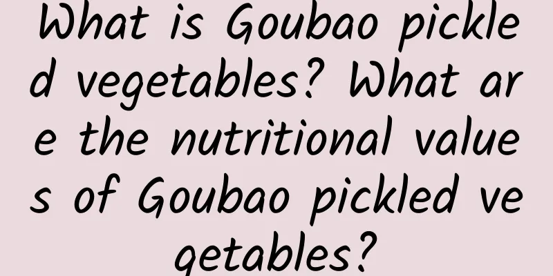 What is Goubao pickled vegetables? What are the nutritional values ​​of Goubao pickled vegetables?