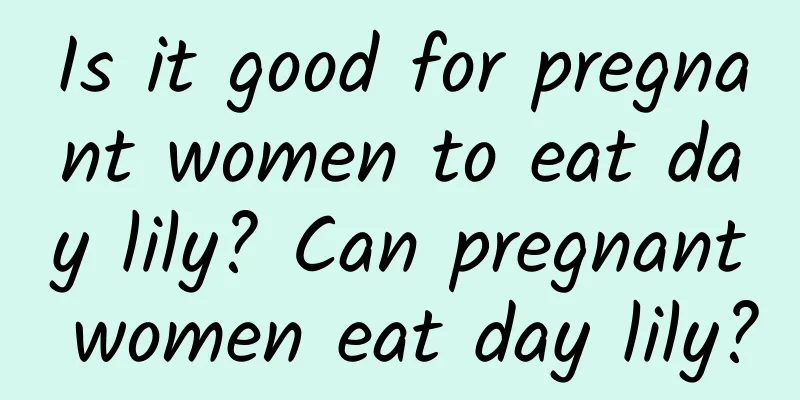 Is it good for pregnant women to eat day lily? Can pregnant women eat day lily?