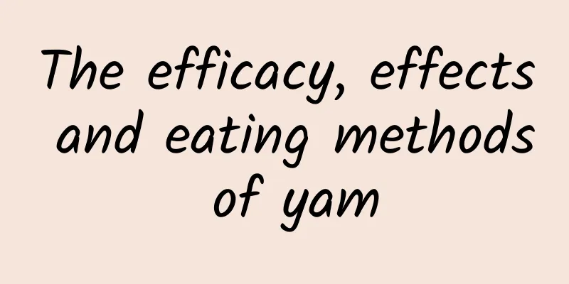 The efficacy, effects and eating methods of yam