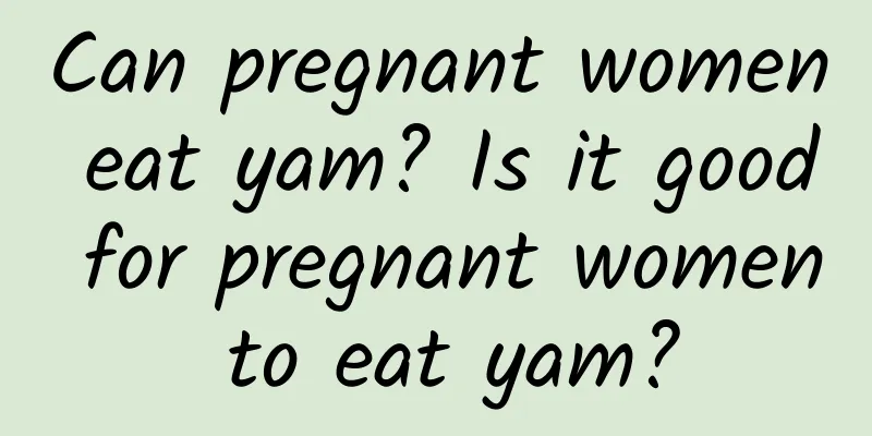 Can pregnant women eat yam? Is it good for pregnant women to eat yam?