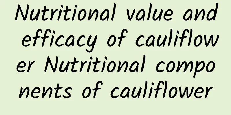 Nutritional value and efficacy of cauliflower Nutritional components of cauliflower