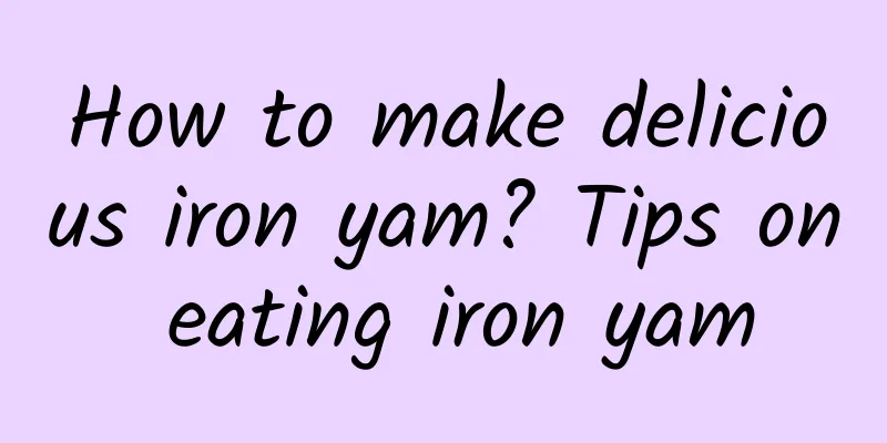 How to make delicious iron yam? Tips on eating iron yam