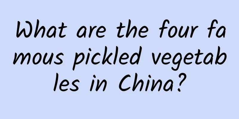 What are the four famous pickled vegetables in China?