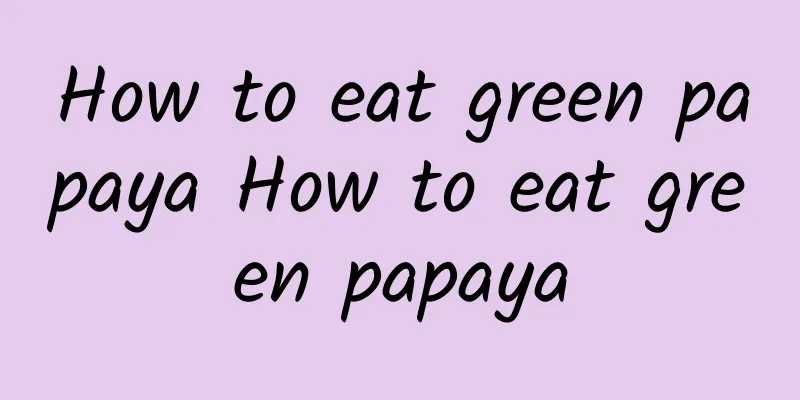 How to eat green papaya How to eat green papaya