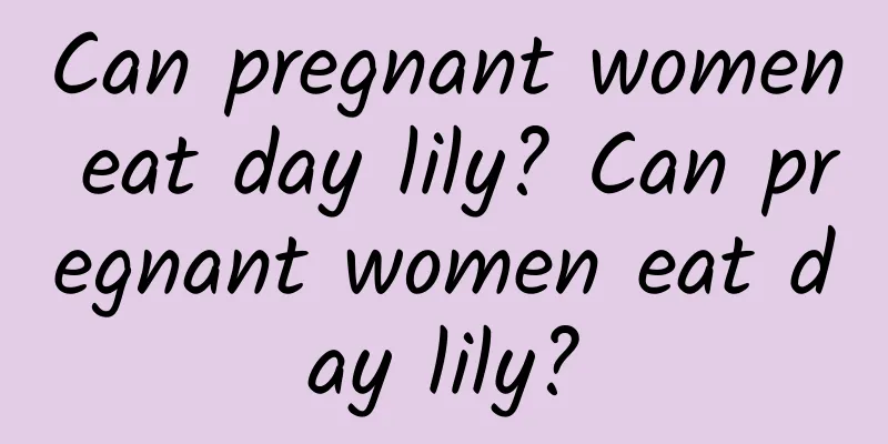 Can pregnant women eat day lily? Can pregnant women eat day lily?