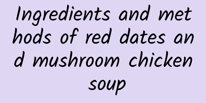 Ingredients and methods of red dates and mushroom chicken soup