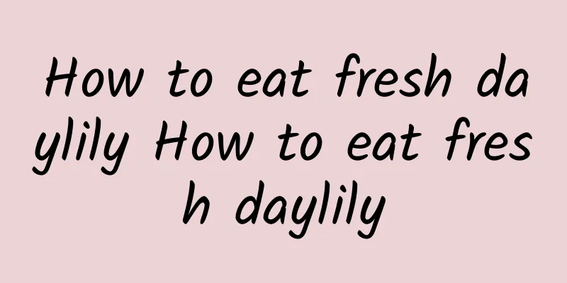 How to eat fresh daylily How to eat fresh daylily