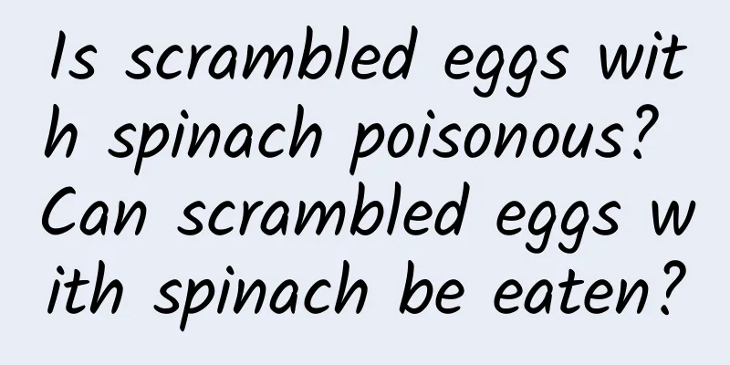 Is scrambled eggs with spinach poisonous? Can scrambled eggs with spinach be eaten?