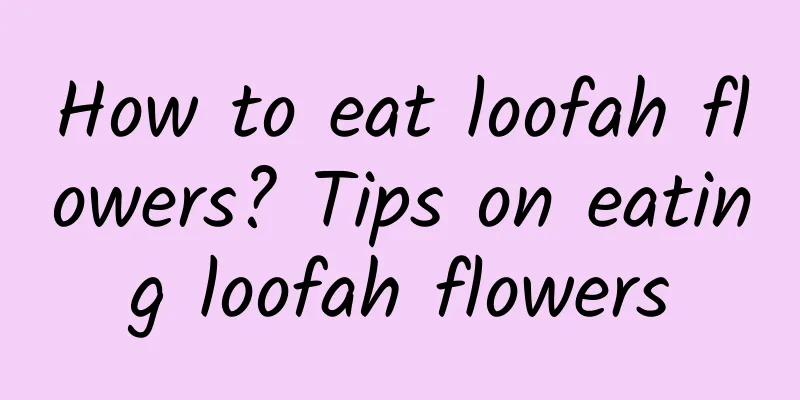 How to eat loofah flowers? Tips on eating loofah flowers