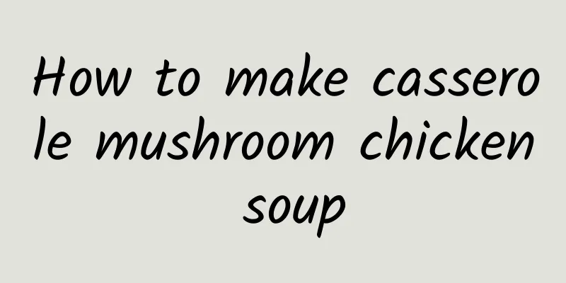 How to make casserole mushroom chicken soup