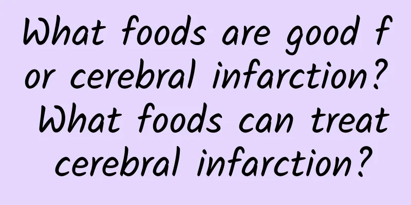 What foods are good for cerebral infarction? What foods can treat cerebral infarction?