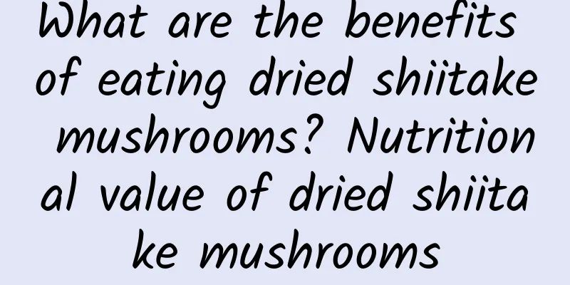 What are the benefits of eating dried shiitake mushrooms? Nutritional value of dried shiitake mushrooms