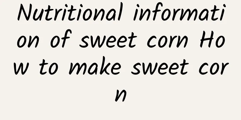 Nutritional information of sweet corn How to make sweet corn