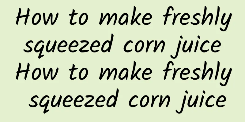 How to make freshly squeezed corn juice How to make freshly squeezed corn juice