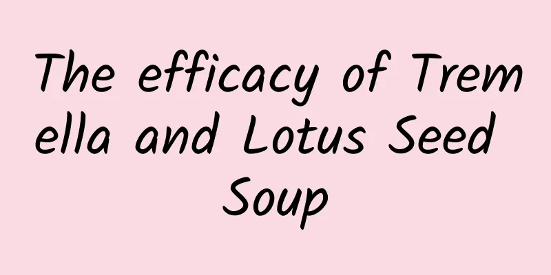 The efficacy of Tremella and Lotus Seed Soup