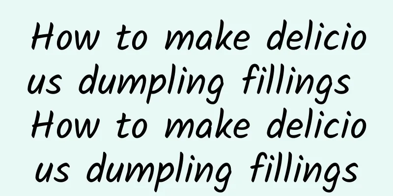 How to make delicious dumpling fillings How to make delicious dumpling fillings