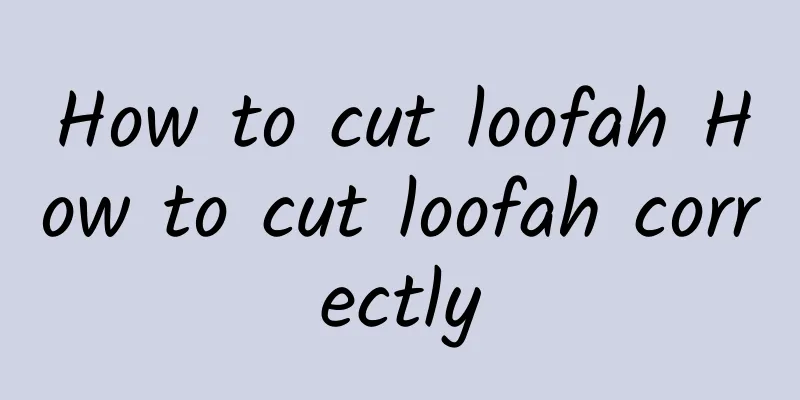 How to cut loofah How to cut loofah correctly