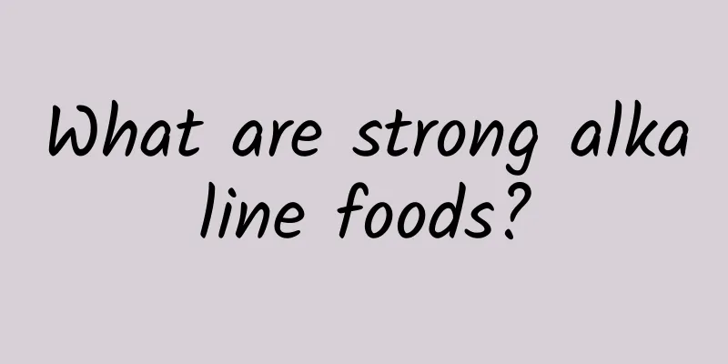 What are strong alkaline foods?