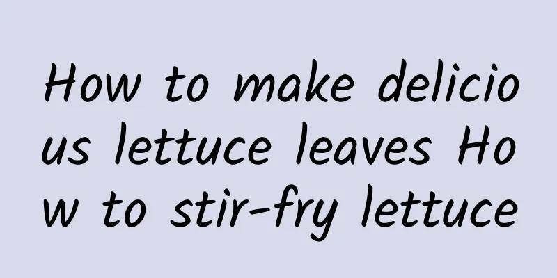 How to make delicious lettuce leaves How to stir-fry lettuce