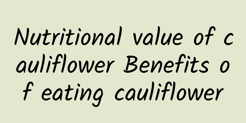 Nutritional value of cauliflower Benefits of eating cauliflower