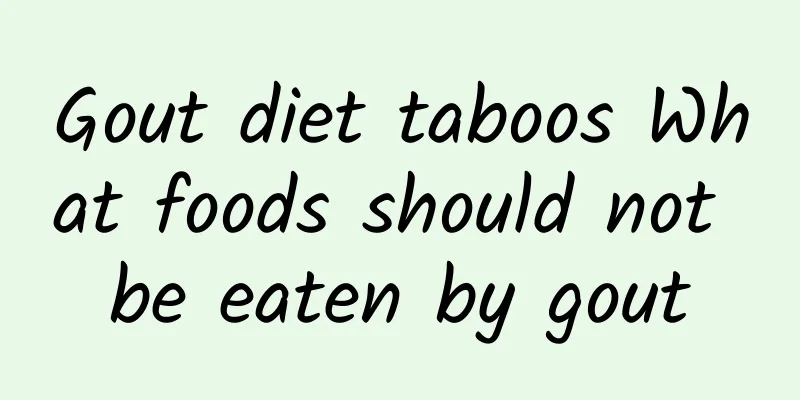 Gout diet taboos What foods should not be eaten by gout