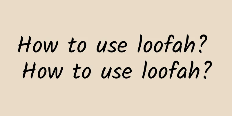 How to use loofah? How to use loofah?