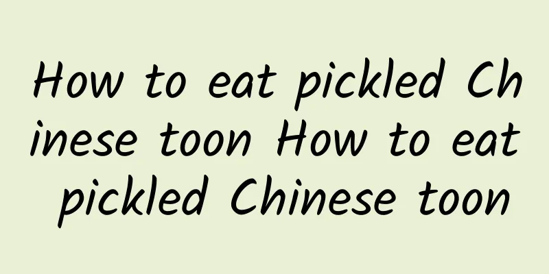 How to eat pickled Chinese toon How to eat pickled Chinese toon