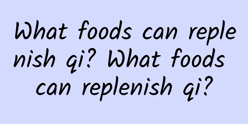 What foods can replenish qi? What foods can replenish qi?