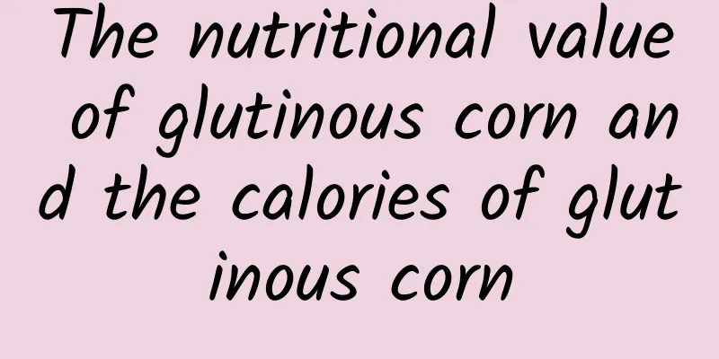 The nutritional value of glutinous corn and the calories of glutinous corn