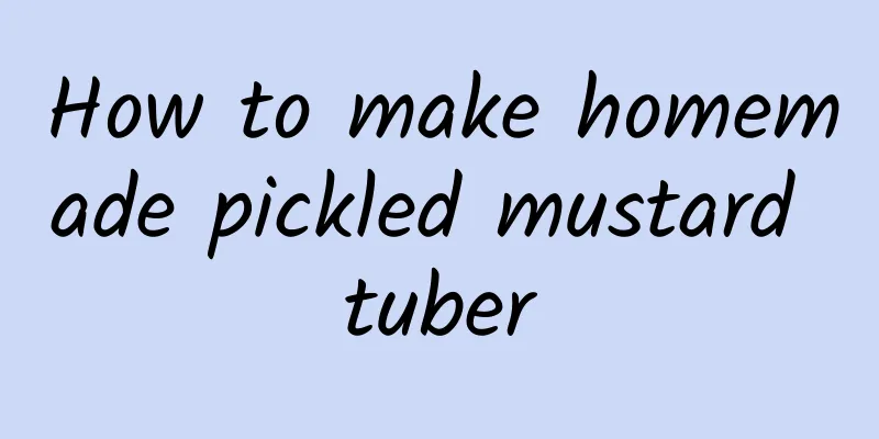 How to make homemade pickled mustard tuber