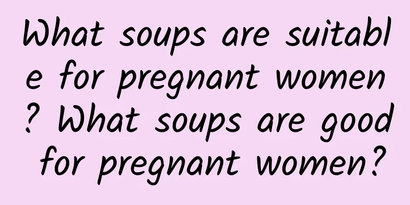 What soups are suitable for pregnant women? What soups are good for pregnant women?