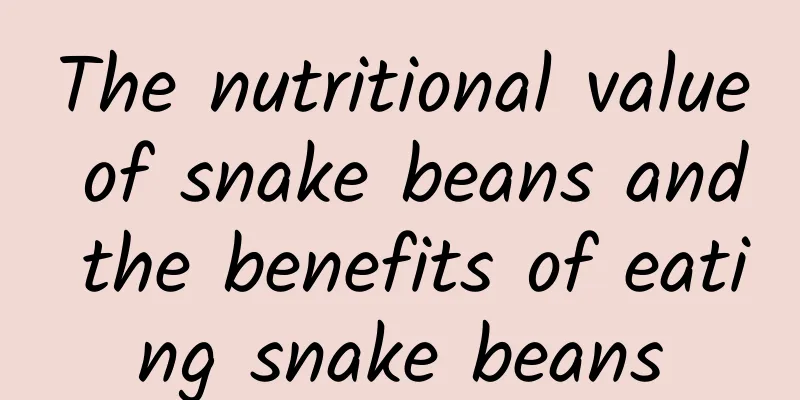 The nutritional value of snake beans and the benefits of eating snake beans