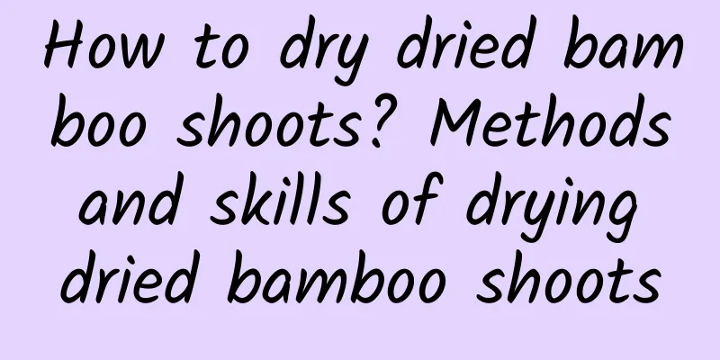 How to dry dried bamboo shoots? Methods and skills of drying dried bamboo shoots