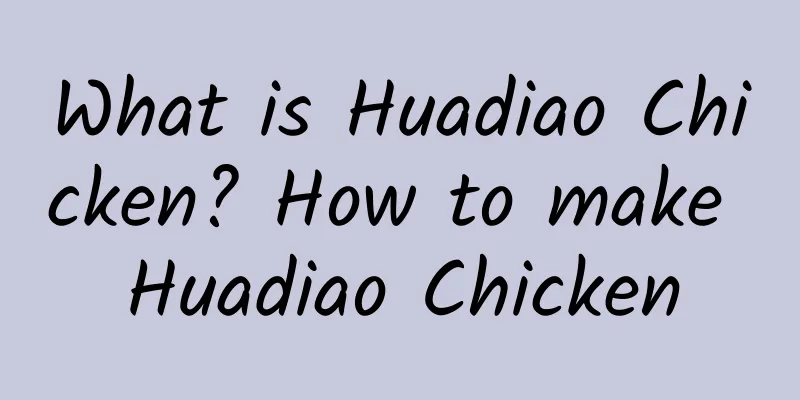 What is Huadiao Chicken? How to make Huadiao Chicken