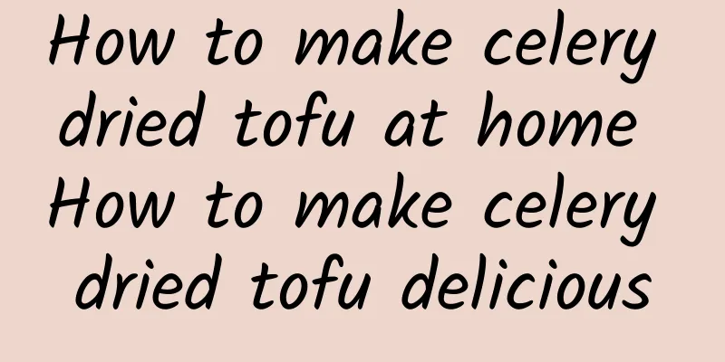 How to make celery dried tofu at home How to make celery dried tofu delicious