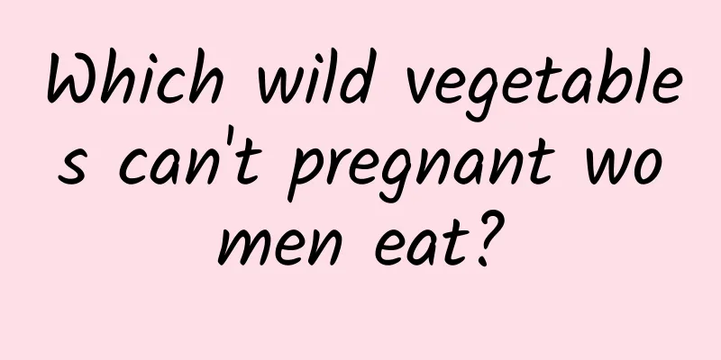 Which wild vegetables can't pregnant women eat?