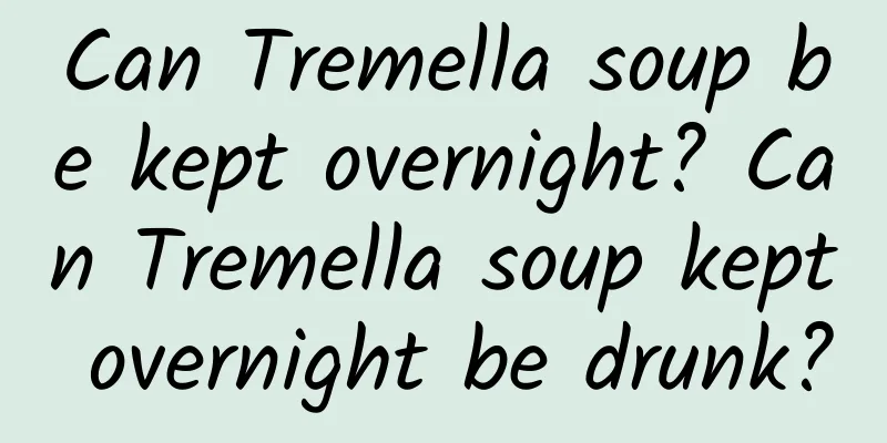 Can Tremella soup be kept overnight? Can Tremella soup kept overnight be drunk?