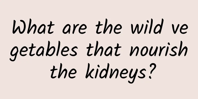 What are the wild vegetables that nourish the kidneys?