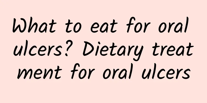 What to eat for oral ulcers? Dietary treatment for oral ulcers