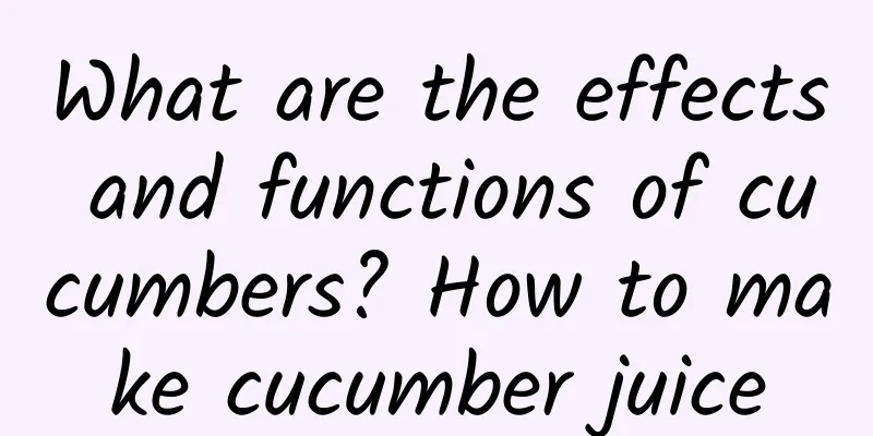 What are the effects and functions of cucumbers? How to make cucumber juice