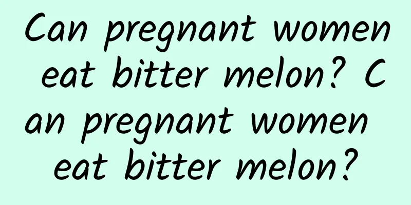 Can pregnant women eat bitter melon? Can pregnant women eat bitter melon?