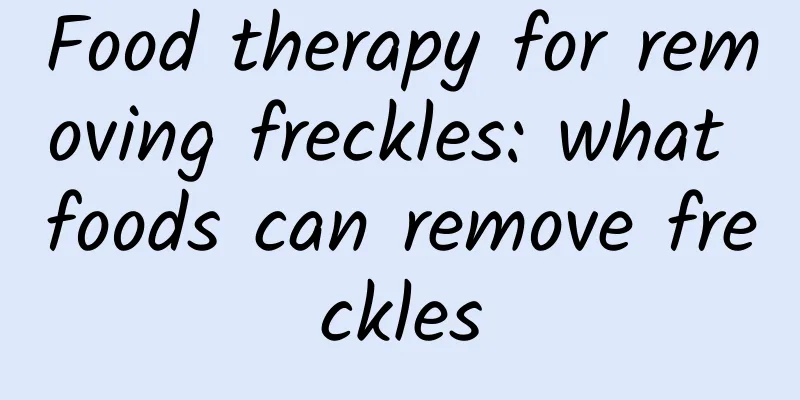 Food therapy for removing freckles: what foods can remove freckles