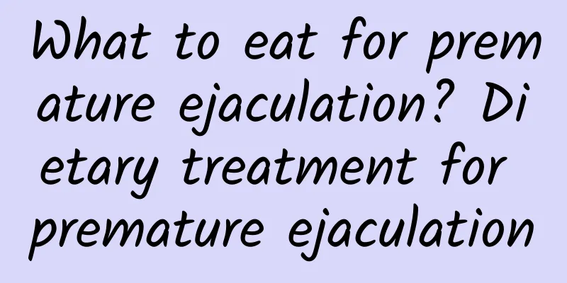 What to eat for premature ejaculation? Dietary treatment for premature ejaculation