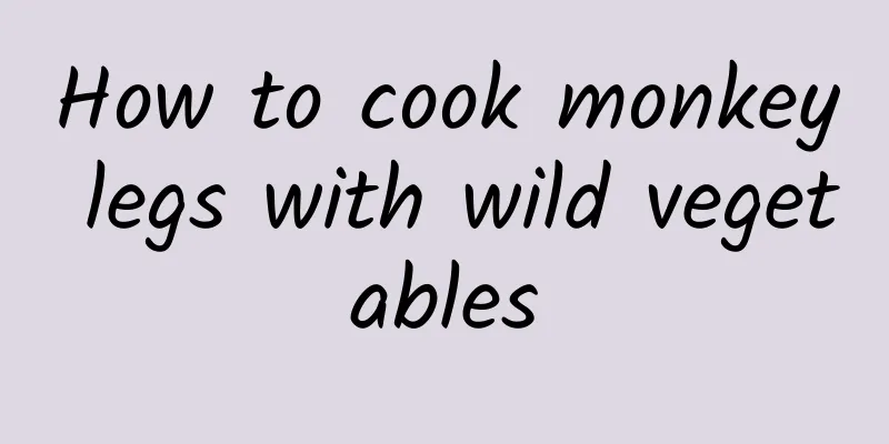 How to cook monkey legs with wild vegetables