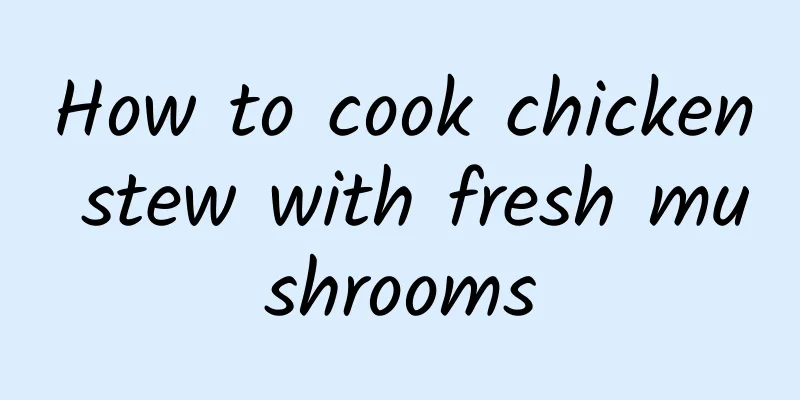 How to cook chicken stew with fresh mushrooms