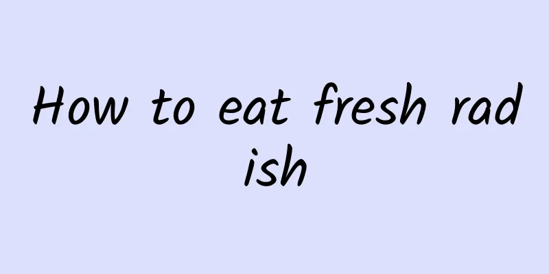 How to eat fresh radish