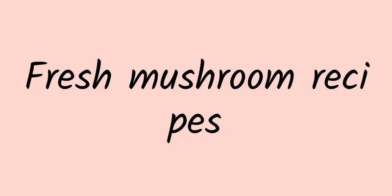 Fresh mushroom recipes